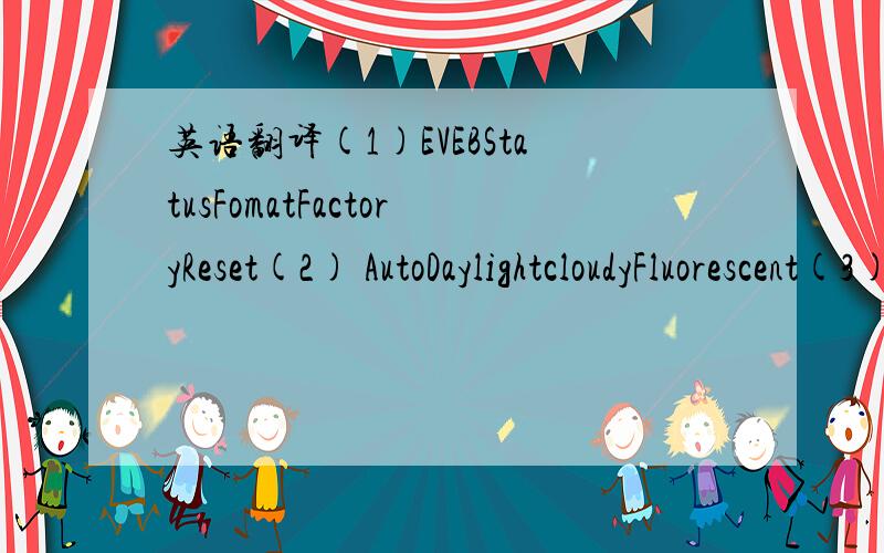 英语翻译(1)EVEBStatusFomatFactoryReset(2) AutoDaylightcloudyFluorescent(3)Capture ModeStrobePhoto SizePhoto QualityPhoto ModeDrive Type(4)SingleMultiSelf TimerRecord(5)Autoforceforbidden(6)SuperfineEconomySharpnessnormalsoftnesstwainmass