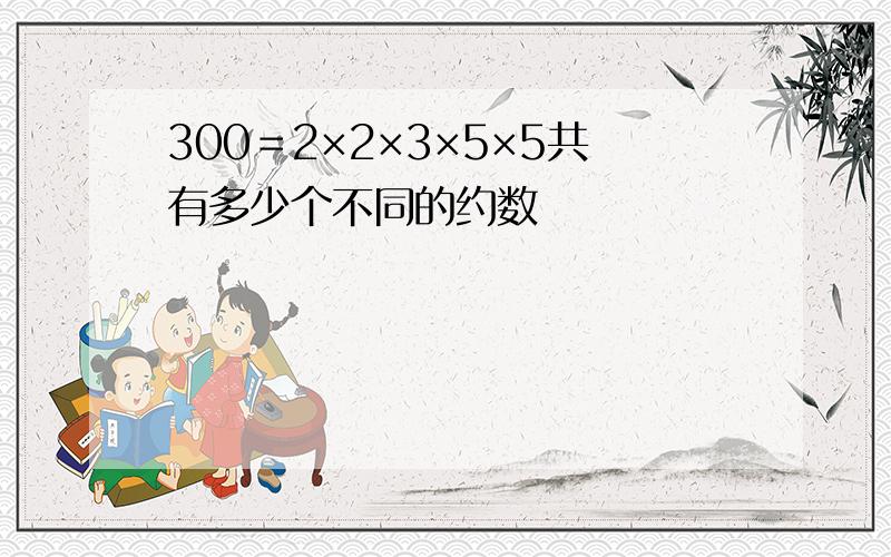 300＝2×2×3×5×5共有多少个不同的约数