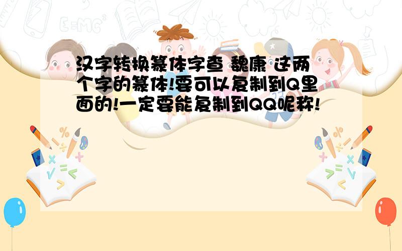 汉字转换篆体字查 魏康 这两个字的篆体!要可以复制到Q里面的!一定要能复制到QQ呢称!