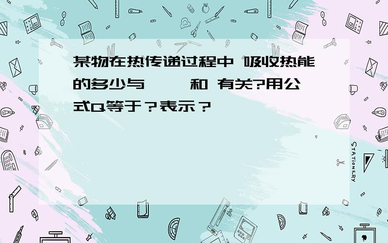 某物在热传递过程中 吸收热能的多少与 ,,和 有关?用公式Q等于？表示？