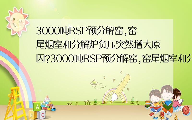 3000吨RSP预分解窑,窑尾烟室和分解炉负压突然增大原因?3000吨RSP预分解窑,窑尾烟室和分解炉负压突然增大很多,其他地方压力没有变化,窑尾温度比正常低很多,烧出来的熟料一半是黄料!无论是