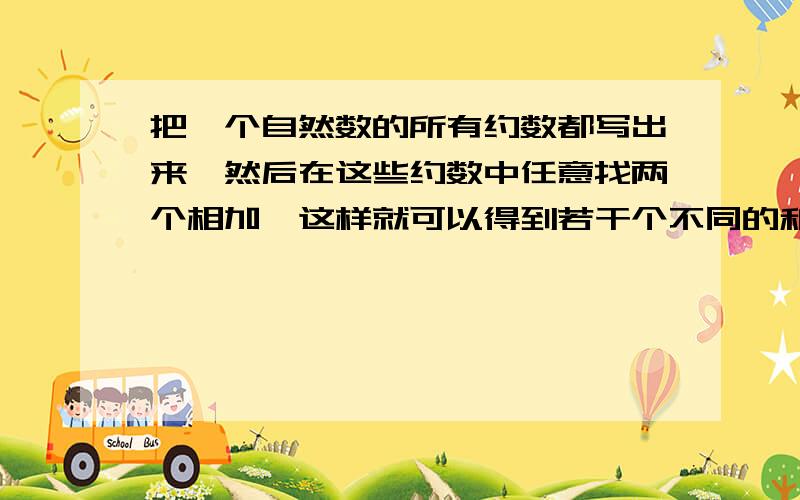 把一个自然数的所有约数都写出来,然后在这些约数中任意找两个相加,这样就可以得到若干个不同的和,其中最小的和是4,最大的和是140,那么这个自然数是（ ）