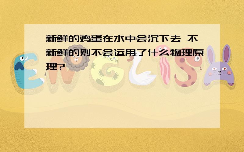 新鲜的鸡蛋在水中会沉下去 不新鲜的则不会运用了什么物理原理?