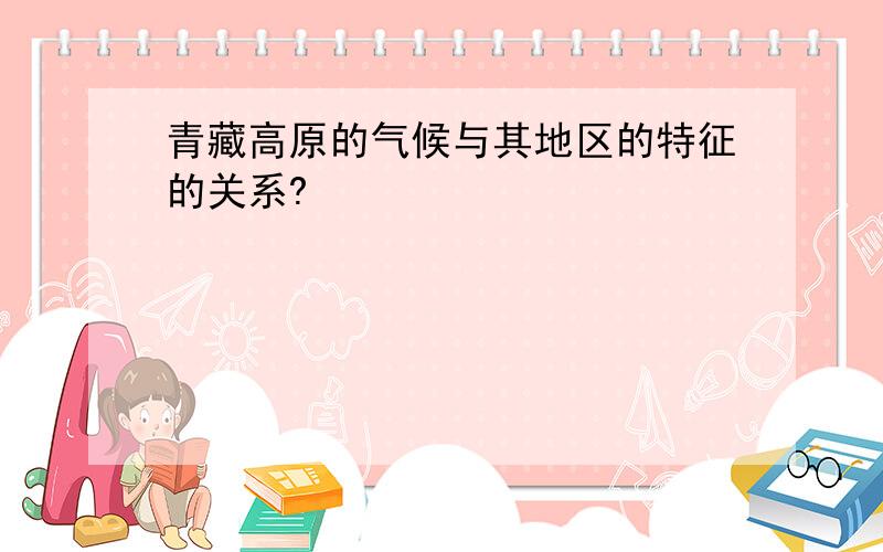 青藏高原的气候与其地区的特征的关系?