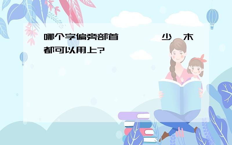 哪个字偏旁部首氵、艹、少、木都可以用上?