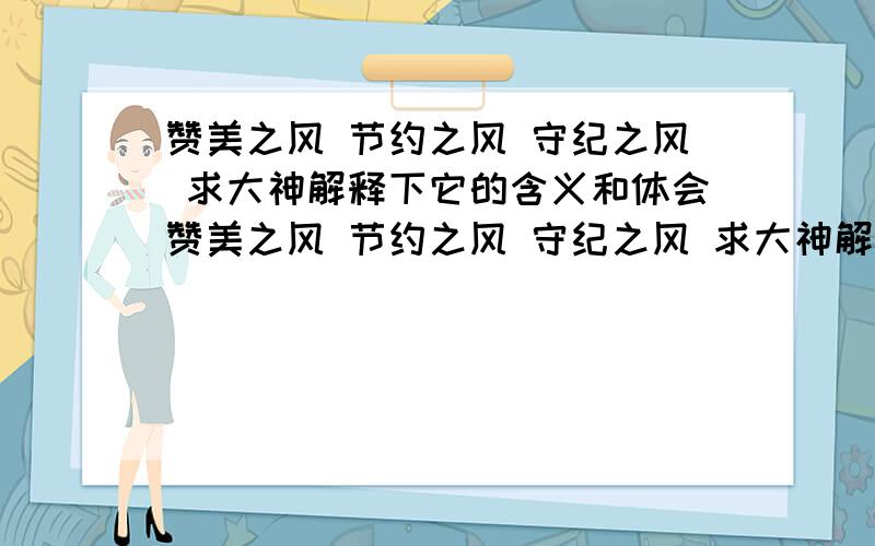 赞美之风 节约之风 守纪之风 求大神解释下它的含义和体会赞美之风 节约之风 守纪之风 求大神解释下它的含义和体会 关于工厂的