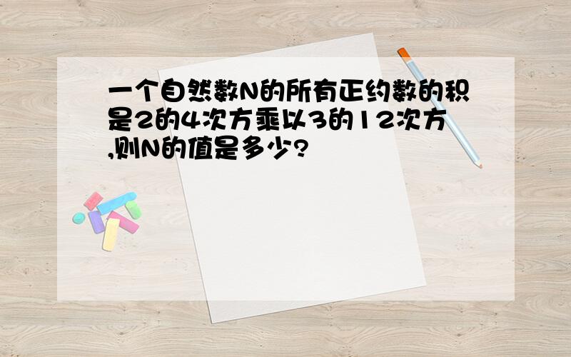 一个自然数N的所有正约数的积是2的4次方乘以3的12次方,则N的值是多少?