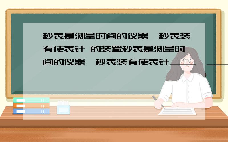 秒表是测量时间的仪器,秒表装有使表针 的装置秒表是测量时间的仪器,秒表装有使表针___,___,___的装置