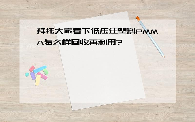 拜托大家看下低压注塑料PMMA怎么样回收再利用?