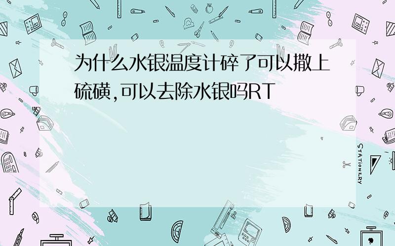 为什么水银温度计碎了可以撒上硫磺,可以去除水银吗RT