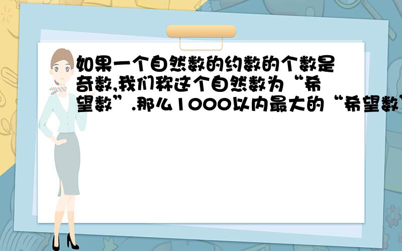 如果一个自然数的约数的个数是奇数,我们称这个自然数为“希望数”.那么1000以内最大的“希望数”是多少