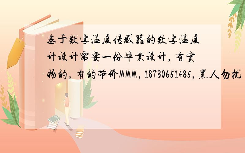 基于数字温度传感器的数字温度计设计需要一份毕业设计，有实物的，有的带价MMM，18730651485，黑人勿扰