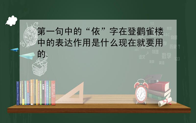 第一句中的“依”字在登鹳雀楼中的表达作用是什么现在就要用的.