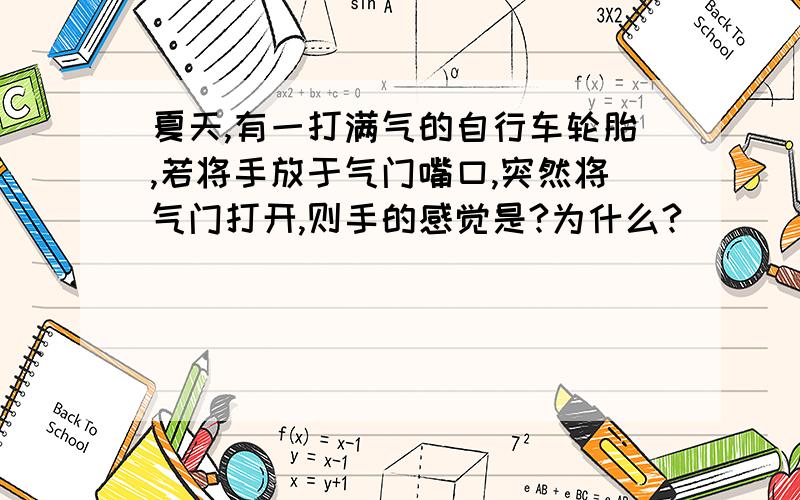 夏天,有一打满气的自行车轮胎,若将手放于气门嘴口,突然将气门打开,则手的感觉是?为什么?