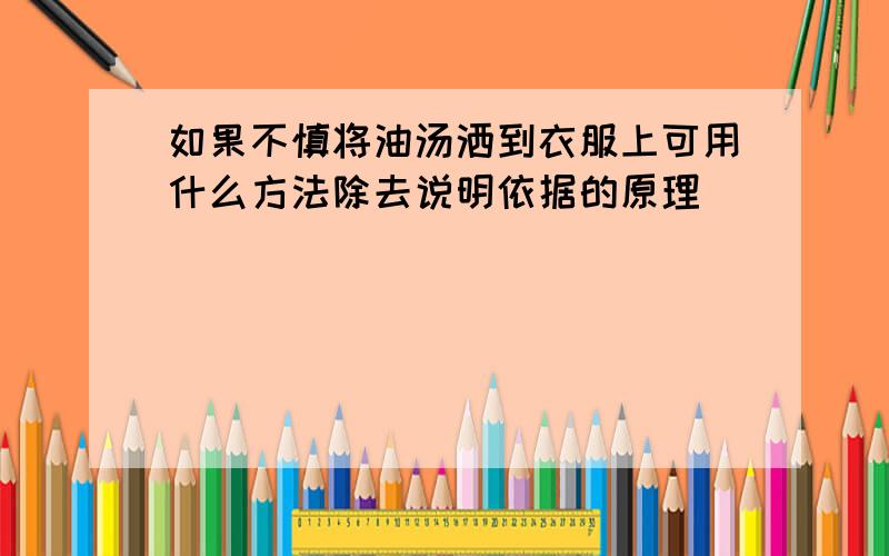 如果不慎将油汤洒到衣服上可用什么方法除去说明依据的原理