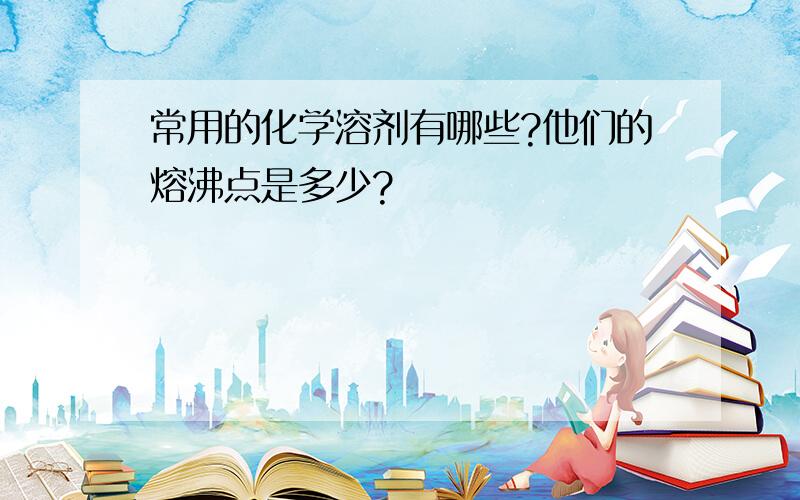 常用的化学溶剂有哪些?他们的熔沸点是多少?