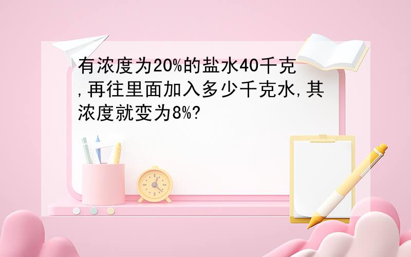 有浓度为20%的盐水40千克,再往里面加入多少千克水,其浓度就变为8%?