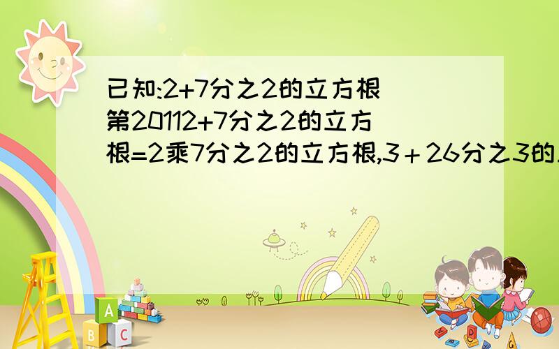 已知:2+7分之2的立方根 第20112+7分之2的立方根=2乘7分之2的立方根,3＋26分之3的立方根＝3乘26分之3的立方根,4+63分之4的立方根＝4乘63分之4的立方根,5+124分之5的立方根＝5乘124分之5的立方根,第20