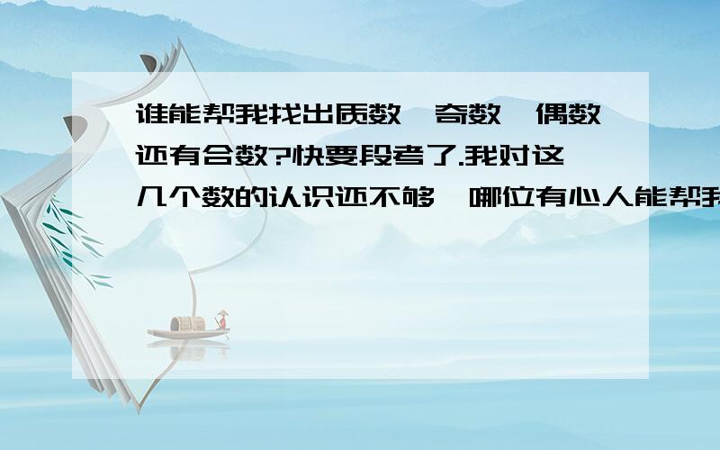 谁能帮我找出质数、奇数、偶数还有合数?快要段考了.我对这几个数的认识还不够、哪位有心人能帮我找出100一下的这四种数?