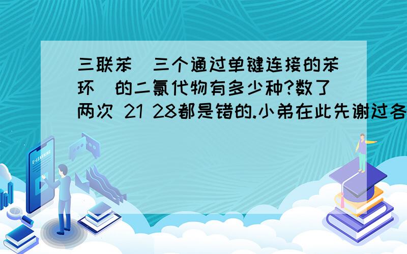 三联苯（三个通过单键连接的苯环）的二氯代物有多少种?数了两次 21 28都是错的.小弟在此先谢过各位大侠!