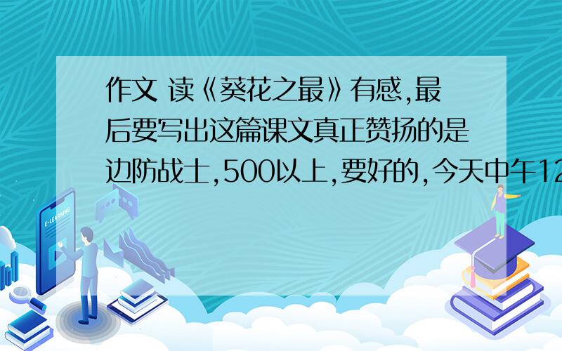 作文 读《葵花之最》有感,最后要写出这篇课文真正赞扬的是边防战士,500以上,要好的,今天中午12:00之前回答完有悬赏