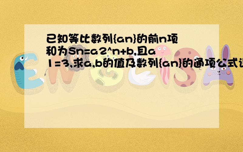 已知等比数列{an}的前n项和为Sn=a2^n+b,且a1=3,求a,b的值及数列{an}的通项公式设bn=n/an,求数列{bn}的前n项和Tn