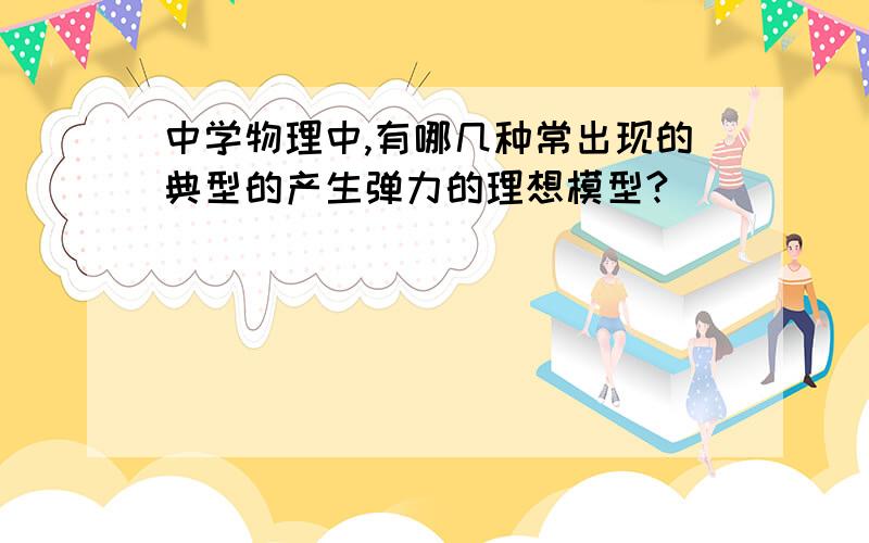 中学物理中,有哪几种常出现的典型的产生弹力的理想模型?