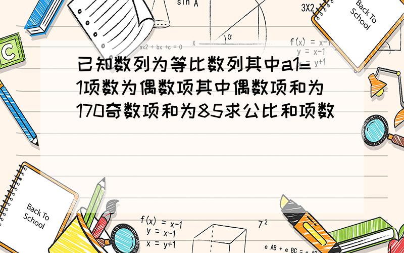 已知数列为等比数列其中a1=1项数为偶数项其中偶数项和为170奇数项和为85求公比和项数