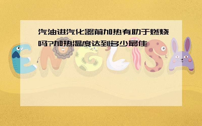 汽油进汽化器前加热有助于燃烧吗?加热温度达到多少最佳