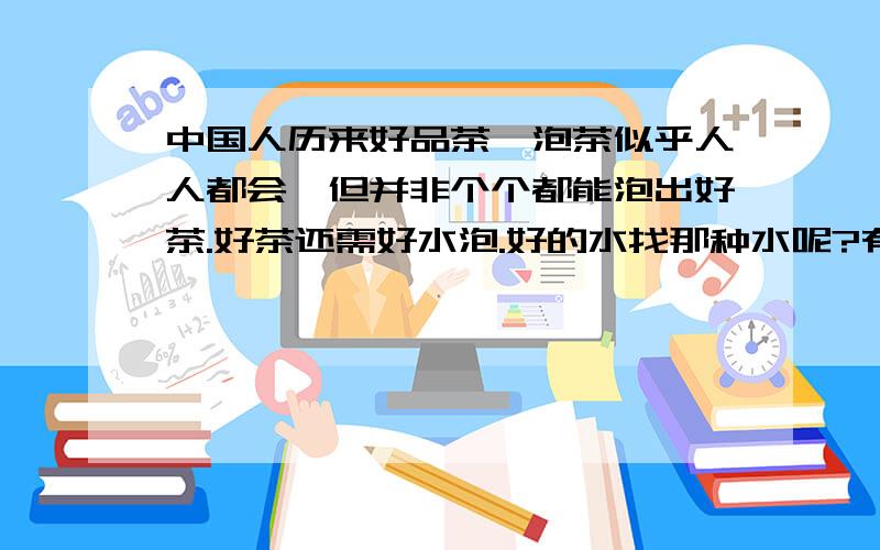 中国人历来好品茶,泡茶似乎人人都会,但并非个个都能泡出好茶.好茶还需好水泡.好的水找那种水呢?有人介绍用志布志软水的.