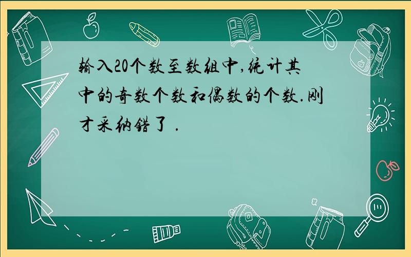 输入20个数至数组中,统计其中的奇数个数和偶数的个数.刚才采纳错了 .