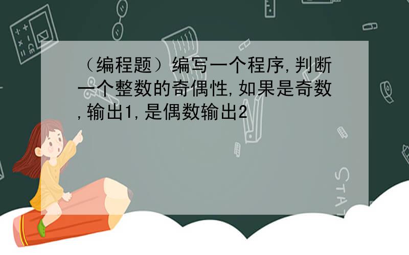 （编程题）编写一个程序,判断一个整数的奇偶性,如果是奇数,输出1,是偶数输出2