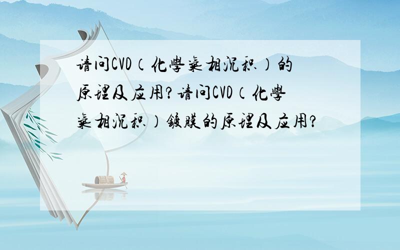 请问CVD（化学气相沉积）的原理及应用?请问CVD（化学气相沉积）镀膜的原理及应用?