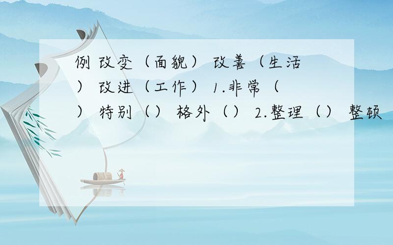 例 改变（面貌） 改善（生活） 改进（工作） 1.非常（） 特别（） 格外（） 2.整理（） 整顿（） 整治（）