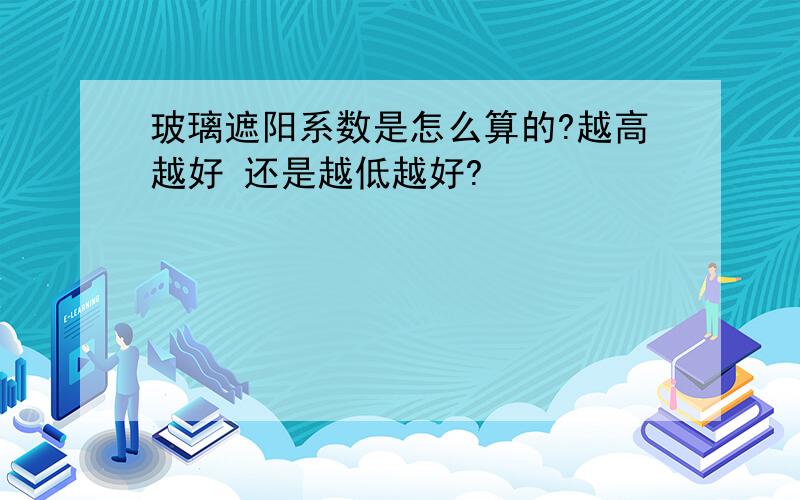 玻璃遮阳系数是怎么算的?越高越好 还是越低越好?