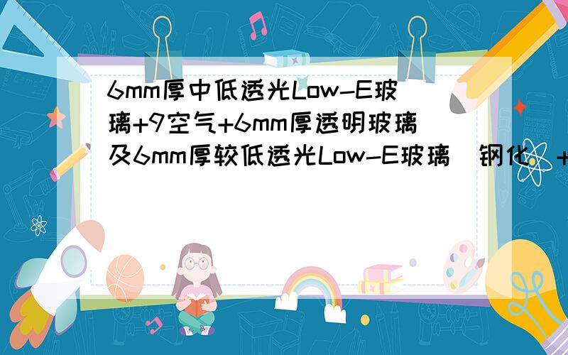 6mm厚中低透光Low-E玻璃+9空气+6mm厚透明玻璃及6mm厚较低透光Low-E玻璃（钢化）+12空气+6mm厚透明各是什么玻璃啊