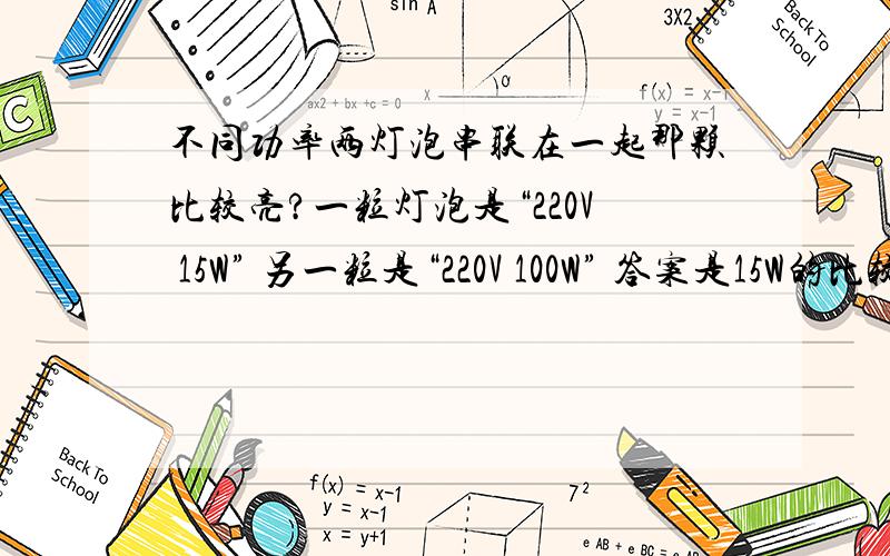 不同功率两灯泡串联在一起那颗比较亮?一粒灯泡是“220V 15W” 另一粒是“220V 100W” 答案是15W的比较亮请问为什么呢?串联在一起 电流不是相等吗?