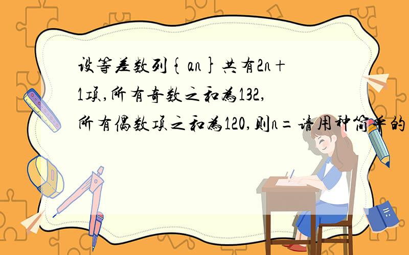 设等差数列{an}共有2n+1项,所有奇数之和为132,所有偶数项之和为120,则n=请用种简单的方法