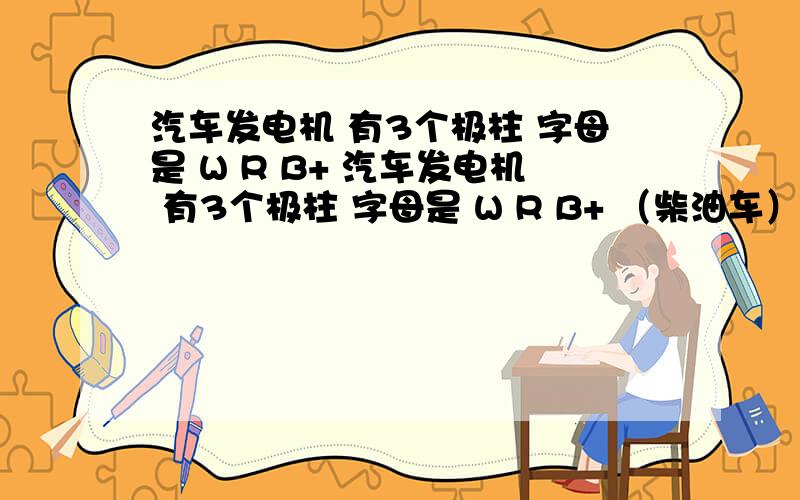 汽车发电机 有3个极柱 字母是 W R B+ 汽车发电机 有3个极柱 字母是 W R B+ （柴油车） 哪个是主线