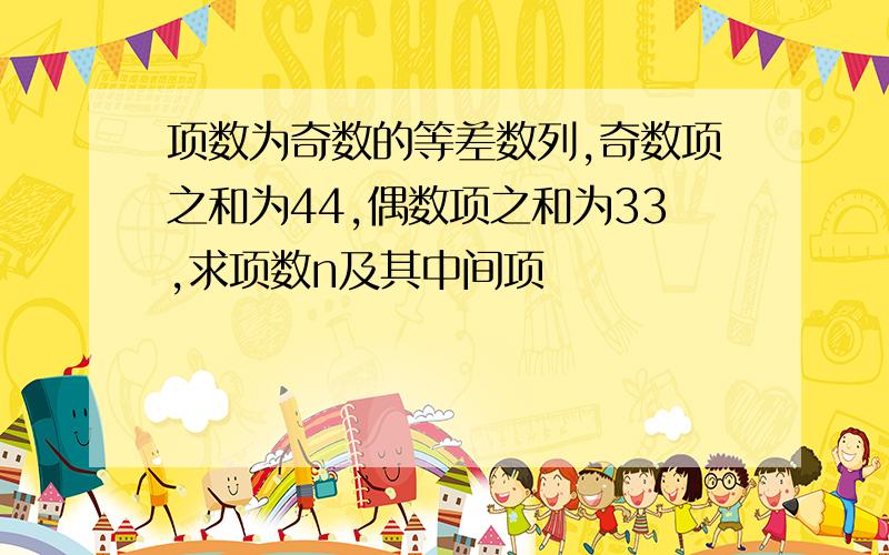 项数为奇数的等差数列,奇数项之和为44,偶数项之和为33,求项数n及其中间项