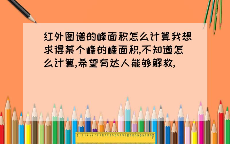 红外图谱的峰面积怎么计算我想求得某个峰的峰面积,不知道怎么计算,希望有达人能够解救,