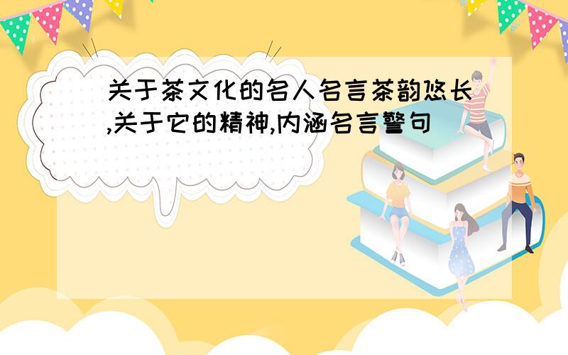 关于茶文化的名人名言茶韵悠长,关于它的精神,内涵名言警句