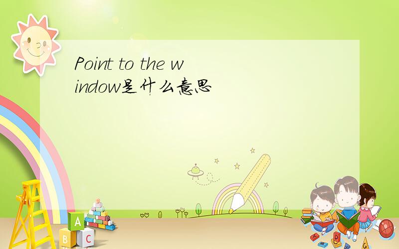 Point to the window是什么意思