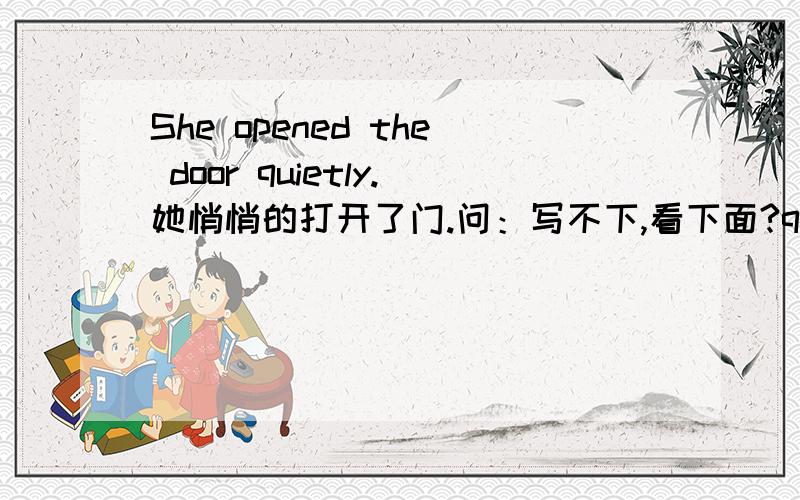 She opened the door quietly.她悄悄的打开了门.问：写不下,看下面?quietly在这里的作用是副词作方式状语.为什么不这样写那：She quietly opened the door.在这里quietly同样做副词修饰动词,这样写不也对吗?