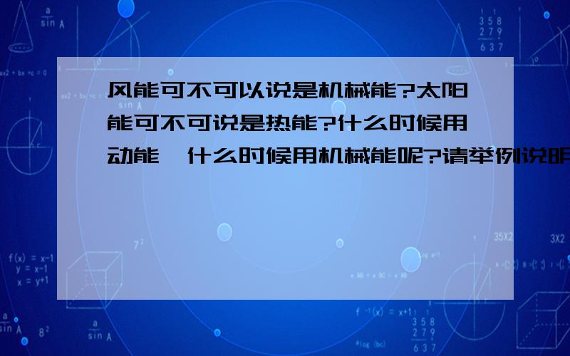 风能可不可以说是机械能?太阳能可不可说是热能?什么时候用动能,什么时候用机械能呢?请举例说明!