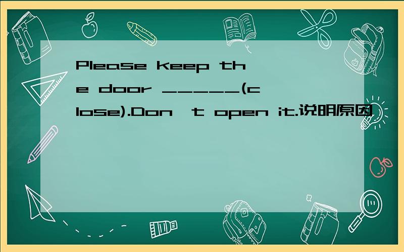 Please keep the door _____(close).Don't open it.说明原因