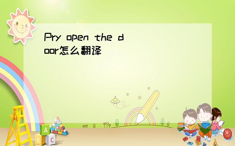 Pry open the door怎么翻译