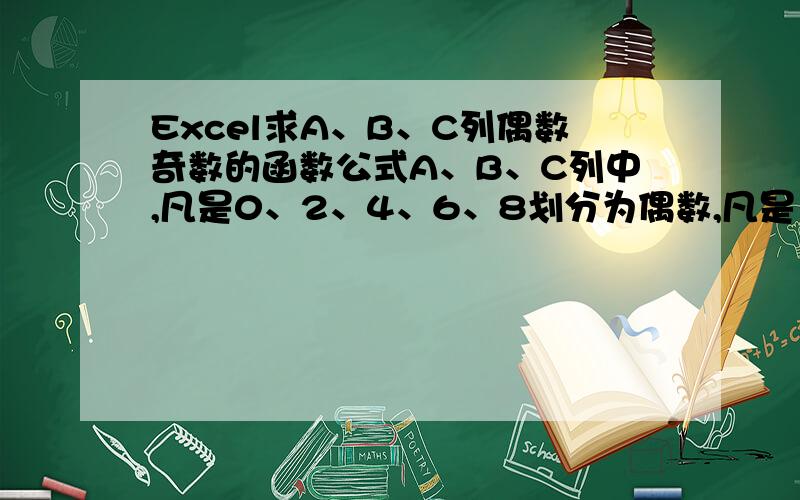 Excel求A、B、C列偶数奇数的函数公式A、B、C列中,凡是0、2、4、6、8划分为偶数,凡是1、3、5、7、9划分为奇数,当A、B、C列第1行是偶、偶、偶的数字,在E列第1行用0表示；当A、B、C列第2行是偶、