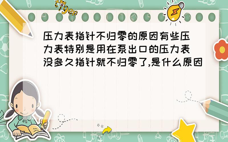 压力表指针不归零的原因有些压力表特别是用在泵出口的压力表没多久指针就不归零了,是什么原因