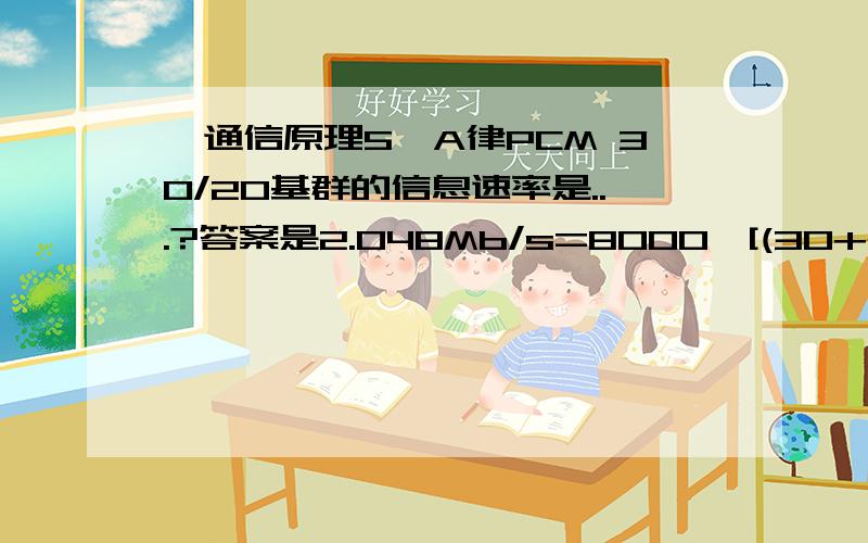 【通信原理5】A律PCM 30/20基群的信息速率是...?答案是2.048Mb/s=8000*[(30+2)*8],其中的8000是怎么来的?谢谢!